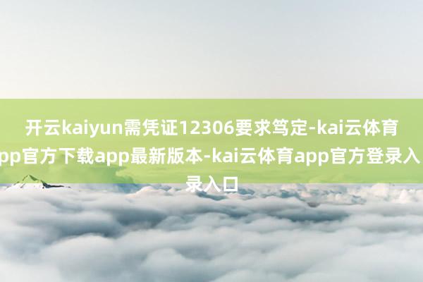 开云kaiyun需凭证12306要求笃定-kai云体育app官方下载app最新版本-kai云体育app官方登录入口