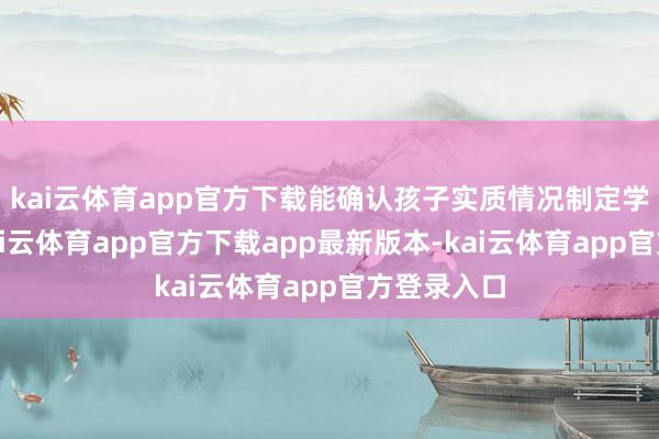 kai云体育app官方下载能确认孩子实质情况制定学习考虑-kai云体育app官方下载app最新版本-kai云体育app官方登录入口