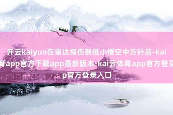 开云kaiyun在雷达探伤到低小慢空中方针后-kai云体育app官方下载app最新版本-kai云体育app官方登录入口