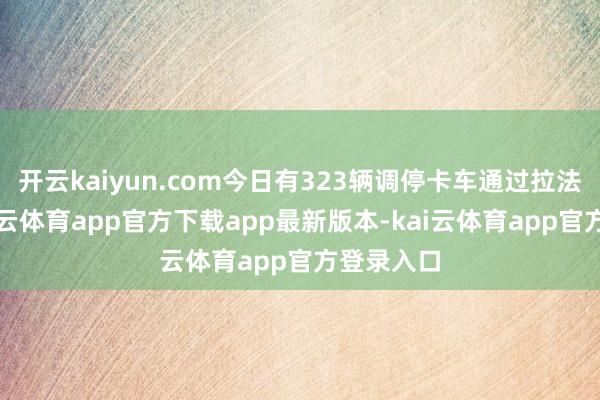 开云kaiyun.com今日有323辆调停卡车通过拉法港口-kai云体育app官方下载app最新版本-kai云体育app官方登录入口