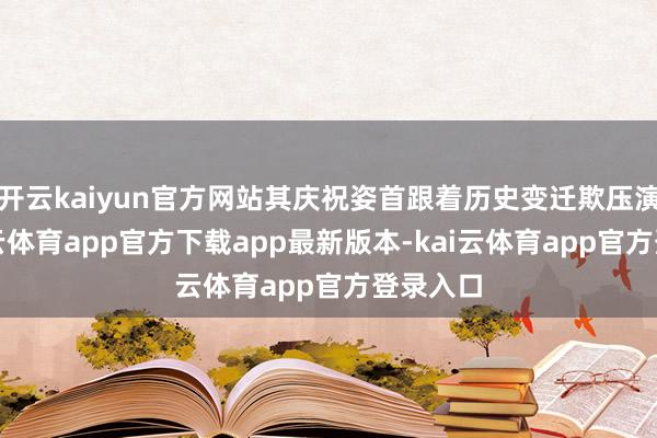 开云kaiyun官方网站其庆祝姿首跟着历史变迁欺压演变-kai云体育app官方下载app最新版本-kai云体育app官方登录入口