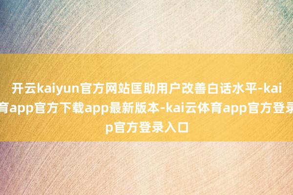 开云kaiyun官方网站匡助用户改善白话水平-kai云体育app官方下载app最新版本-kai云体育app官方登录入口