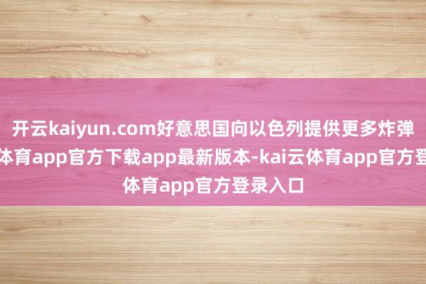 开云kaiyun.com好意思国向以色列提供更多炸弹-kai云体育app官方下载app最新版本-kai云体育app官方登录入口