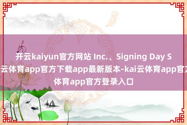 开云kaiyun官方网站 Inc.、Signing Day Sports-kai云体育app官方下载app最新版本-kai云体育app官方登录入口
