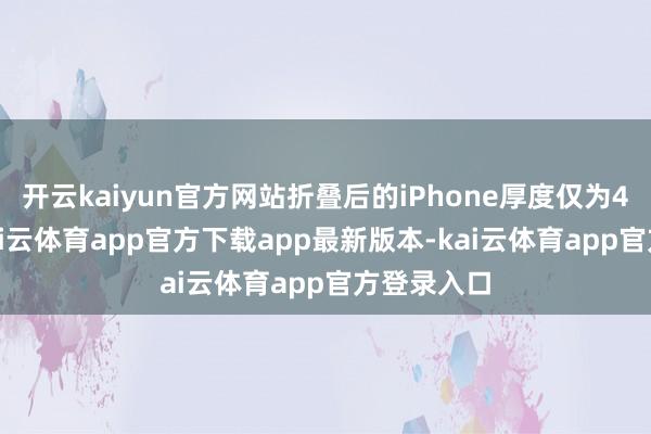开云kaiyun官方网站折叠后的iPhone厚度仅为4.6毫米-kai云体育app官方下载app最新版本-kai云体育app官方登录入口