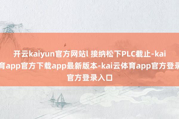 开云kaiyun官方网站l 接纳松下PLC截止-kai云体育app官方下载app最新版本-kai云体育app官方登录入口