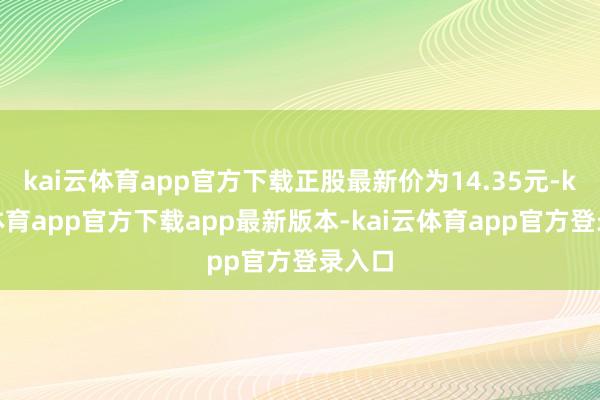kai云体育app官方下载正股最新价为14.35元-kai云体育app官方下载app最新版本-kai云体育app官方登录入口