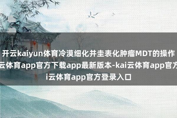 开云kaiyun体育冷漠细化并圭表化肿瘤MDT的操作经由-kai云体育app官方下载app最新版本-kai云体育app官方登录入口