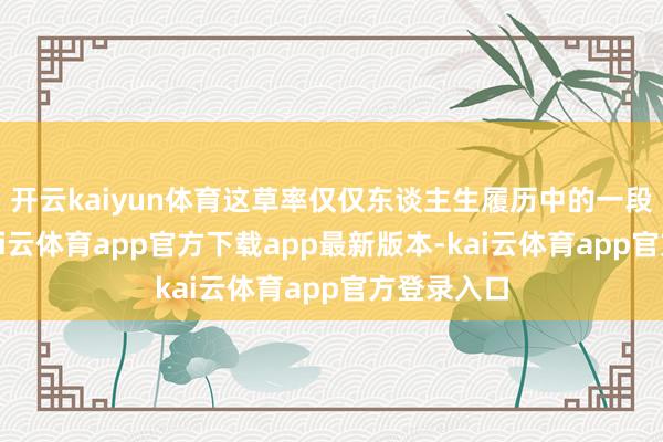 开云kaiyun体育这草率仅仅东谈主生履历中的一段小插曲-kai云体育app官方下载app最新版本-kai云体育app官方登录入口