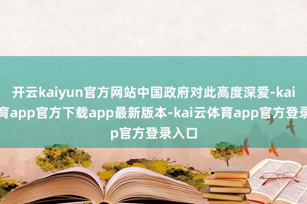 开云kaiyun官方网站中国政府对此高度深爱-kai云体育app官方下载app最新版本-kai云体育app官方登录入口