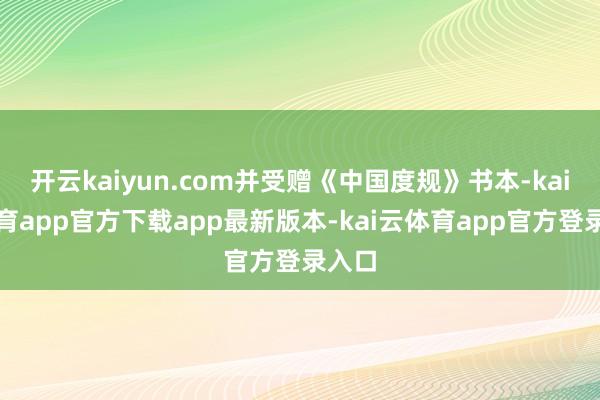 开云kaiyun.com并受赠《中国度规》书本-kai云体育app官方下载app最新版本-kai云体育app官方登录入口