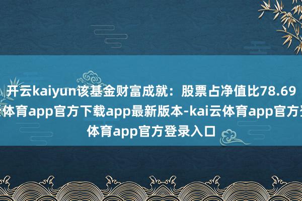 开云kaiyun该基金财富成就：股票占净值比78.69%-kai云体育app官方下载app最新版本-kai云体育app官方登录入口