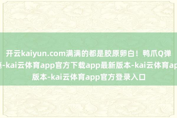 开云kaiyun.com满满的都是胶原卵白！鸭爪Q弹脆爽、酸辣过瘾-kai云体育app官方下载app最新版本-kai云体育app官方登录入口