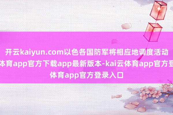 开云kaiyun.com以色各国防军将相应地调度活动-kai云体育app官方下载app最新版本-kai云体育app官方登录入口