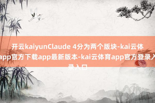 开云kaiyunClaude 4分为两个版块-kai云体育app官方下载app最新版本-kai云体育app官方登录入口