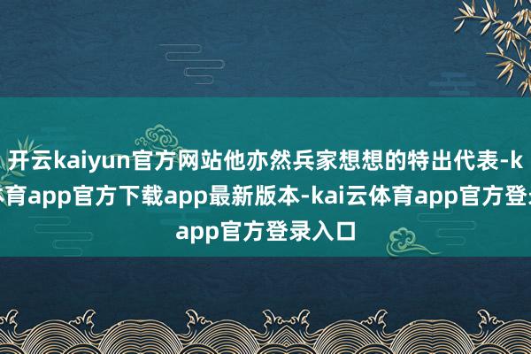 开云kaiyun官方网站他亦然兵家想想的特出代表-kai云体育app官方下载app最新版本-kai云体育app官方登录入口