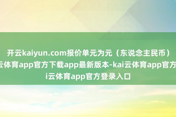 开云kaiyun.com报价单元为元（东说念主民币）/吨-kai云体育app官方下载app最新版本-kai云体育app官方登录入口