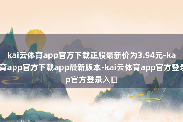kai云体育app官方下载正股最新价为3.94元-kai云体育app官方下载app最新版本-kai云体育app官方登录入口