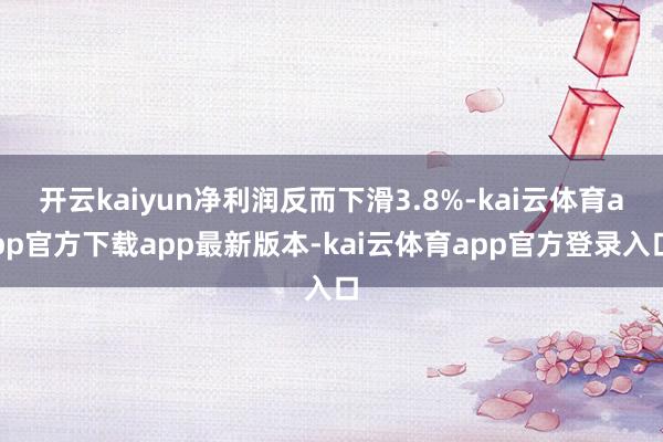 开云kaiyun净利润反而下滑3.8%-kai云体育app官方下载app最新版本-kai云体育app官方登录入口
