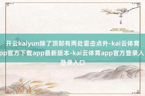 开云kaiyun除了顶部有两处雷击点外-kai云体育app官方下载app最新版本-kai云体育app官方登录入口