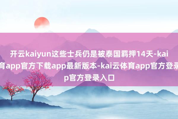 开云kaiyun这些士兵仍是被泰国羁押14天-kai云体育app官方下载app最新版本-kai云体育app官方登录入口