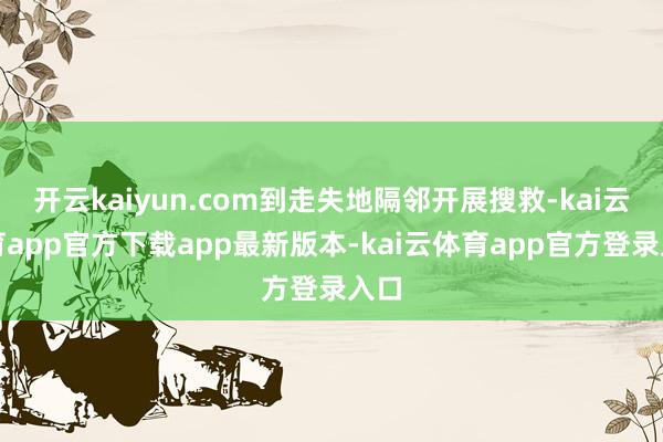开云kaiyun.com到走失地隔邻开展搜救-kai云体育app官方下载app最新版本-kai云体育app官方登录入口