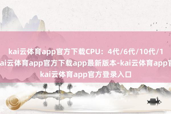 kai云体育app官方下载CPU：4代/6代/10代/12代/14代-kai云体育app官方下载app最新版本-kai云体育app官方登录入口