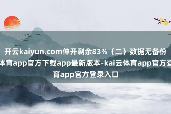 开云kaiyun.com伸开剩余83%(二)数据无备份-kai云体育app官方下载app最新版本-kai云体育app官方登录入口