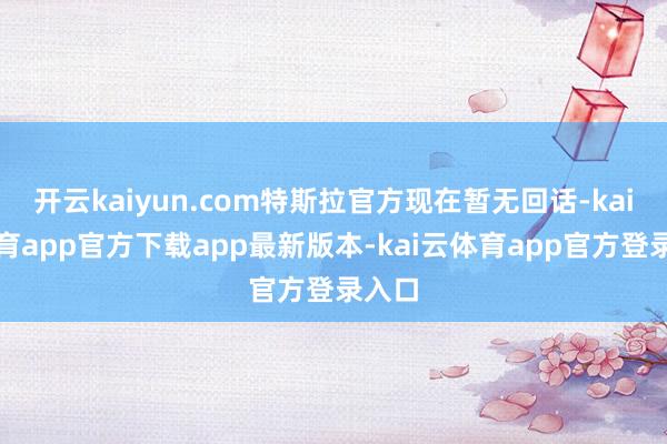 开云kaiyun.com特斯拉官方现在暂无回话-kai云体育app官方下载app最新版本-kai云体育app官方登录入口