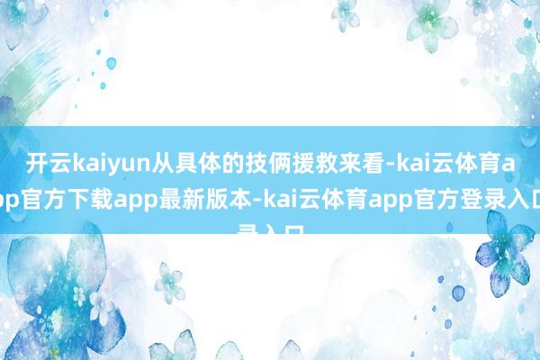 开云kaiyun从具体的技俩援救来看-kai云体育app官方下载app最新版本-kai云体育app官方登录入口