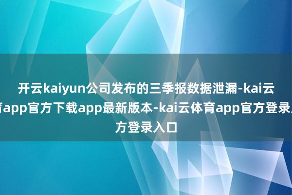 开云kaiyun 公司发布的三季报数据泄漏-kai云体育app官方下载app最新版本-kai云体育app官方登录入口