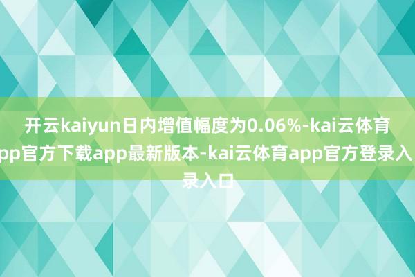 开云kaiyun日内增值幅度为0.06%-kai云体育app官方下载app最新版本-kai云体育app官方登录入口