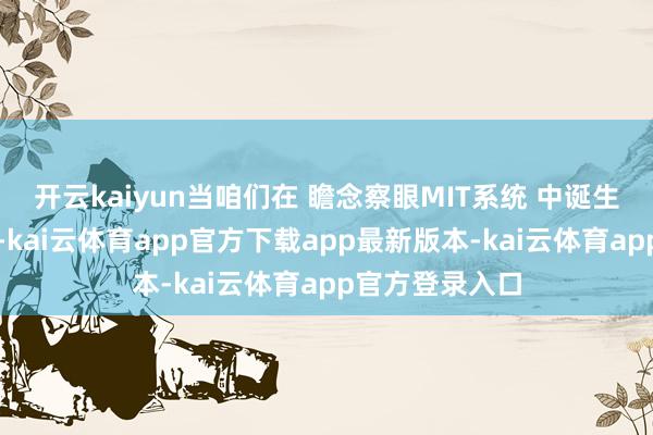 开云kaiyun当咱们在 瞻念察眼MIT系统 中诞生了特定的规矩-kai云体育app官方下载app最新版本-kai云体育app官方登录入口
